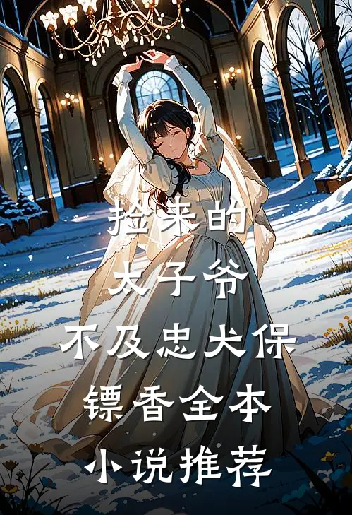 捡来的太子爷，不及忠犬保镖香全本小说推荐