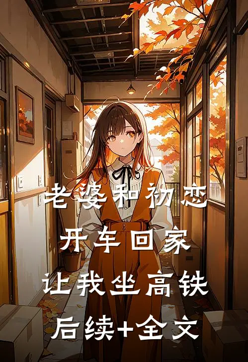 老婆和初恋开车回家，让我坐高铁后续+全文