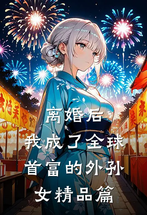 离婚后，我成了全球首富的外孙女精品篇