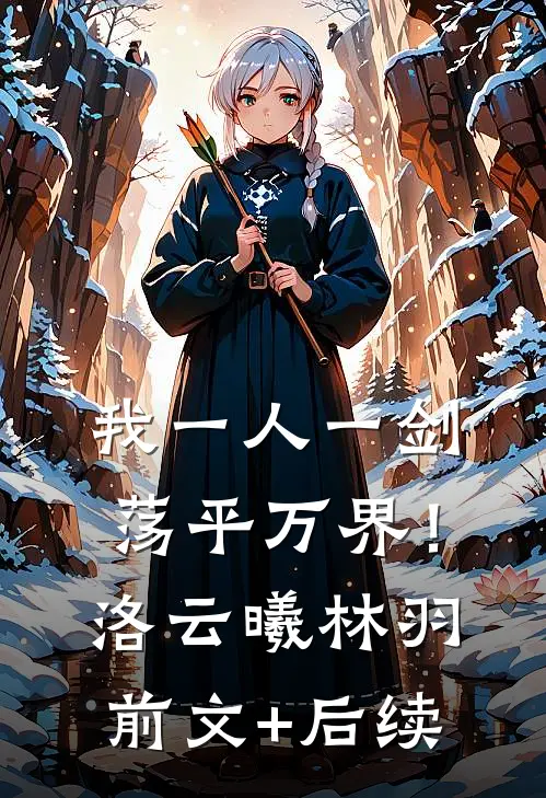 我一人一剑，荡平万界！洛云曦林羽前文+后续