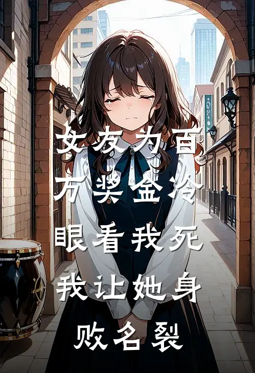 女友为百万奖金冷眼看我死，我让她身败名裂