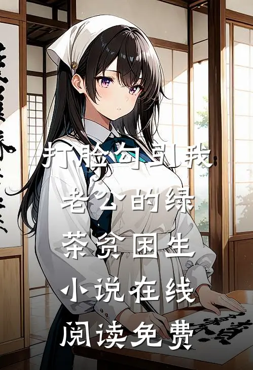 打脸勾引我老公的绿茶贫困生小说在线阅读免费
