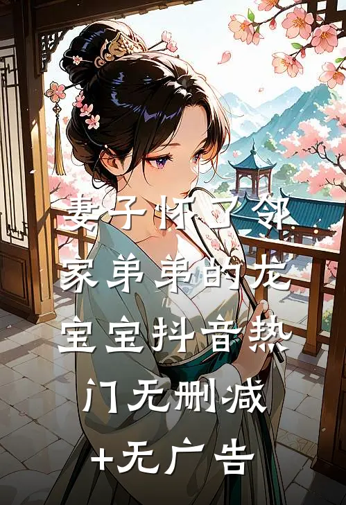 妻子怀了邻家弟弟的龙宝宝抖音热门无删减+无广告