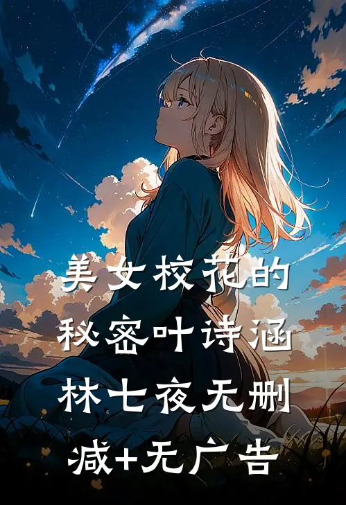 美女校花的秘密叶诗涵林七夜无删减+无广告