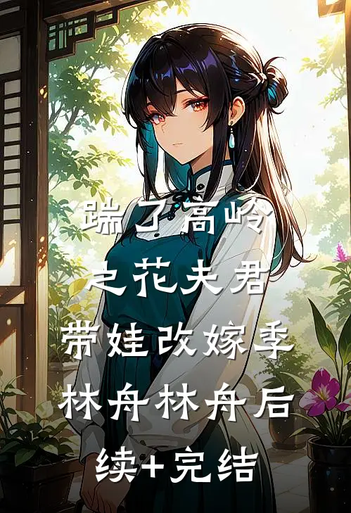 踹了高岭之花夫君，带娃改嫁季林舟林舟后续+完结