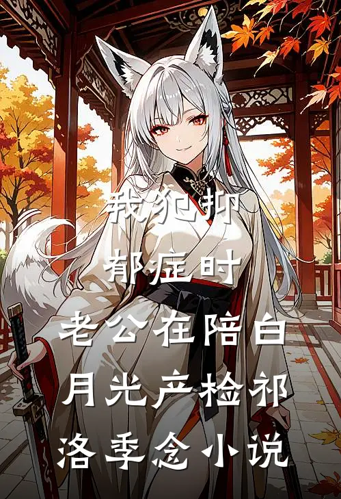 我犯抑郁症时，老公在陪白月光产检祁洛季念小说