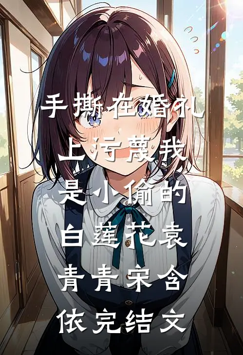 手撕在婚礼上污蔑我是小偷的白莲花袁青青宋含依完结文