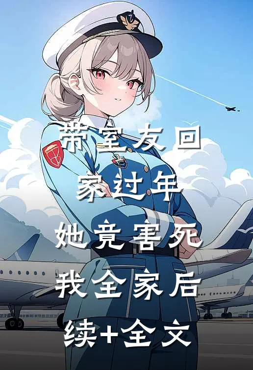 带室友回家过年，她竟害死我全家后续+全文