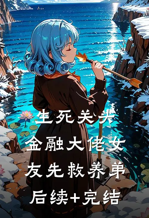 生死关头，金融大佬女友先救养弟后续+完结