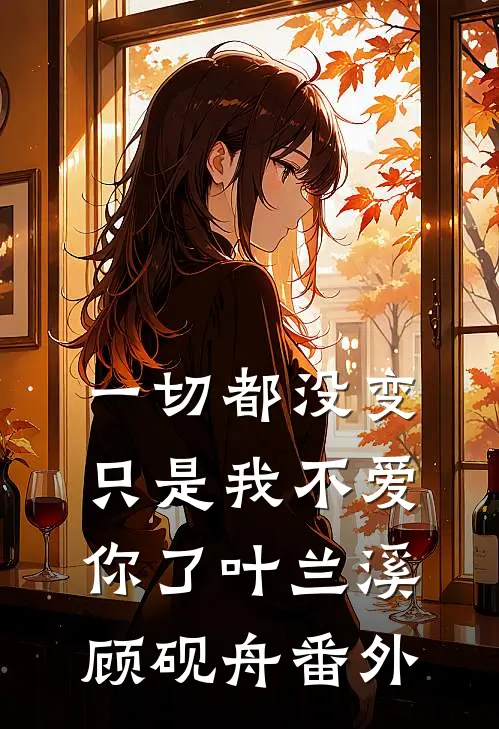 一切都没变，只是我不爱你了叶兰溪顾砚舟 番外