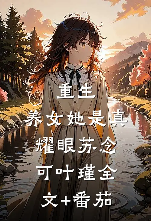 重生：养女她是真耀眼苏念可叶瑾全文+番茄