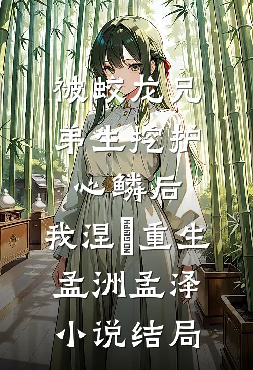 被蛟龙兄弟生挖护心鳞后，我涅槃重生孟洲孟泽小说结局