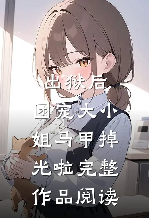 出狱后，团宠大小姐马甲掉光啦完整作品阅读