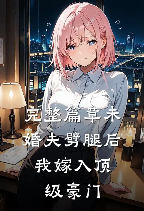 完整篇章未婚夫劈腿后，我嫁入顶级豪门