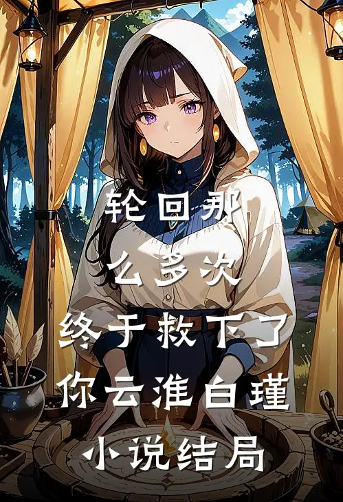 轮回那么多次，终于救下了你云淮白瑾小说结局