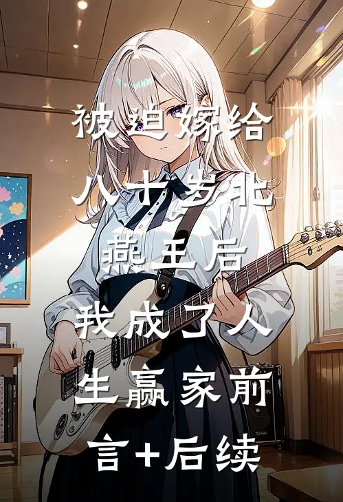 被迫嫁给八十岁北燕王后，我成了人生赢家前言+后续