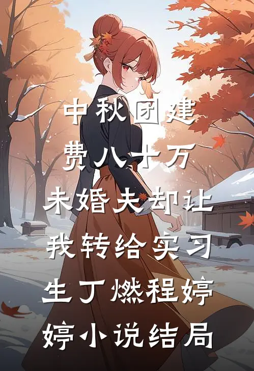 中秋团建费八十万，未婚夫却让我转给实习生丁燃程婷婷小说结局