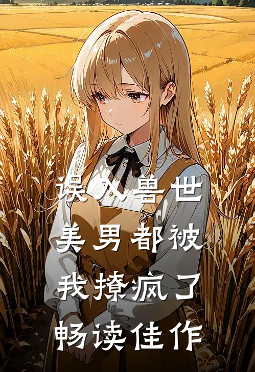 误入兽世：美男都被我撩疯了畅读佳作