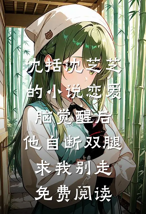 沈括沈芝芝的小说恋爱脑觉醒后，他自断双腿求我别走免费阅读