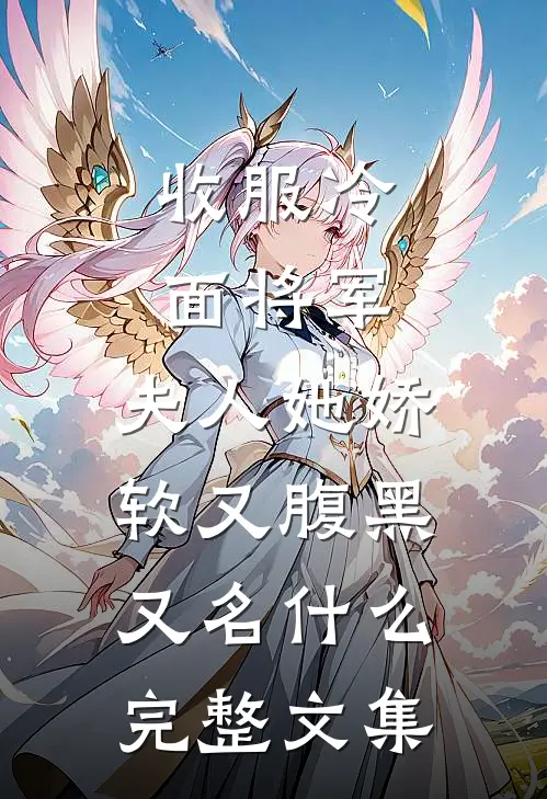 收服冷面将军,夫人她娇软又腹黑又名什么完整文集