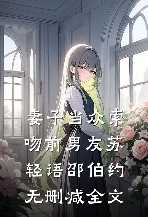 妻子当众索吻前男友苏轻语邵伯约无删减全文