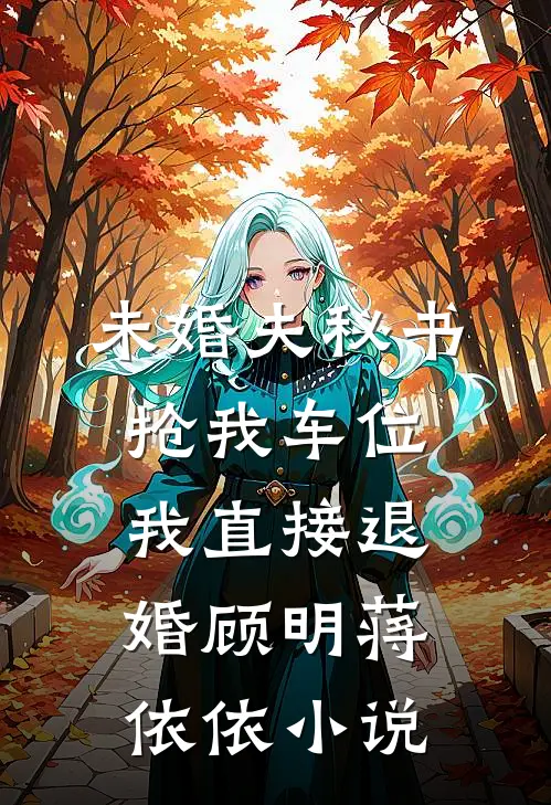 未婚夫秘书抢我车位，我直接退婚顾明蒋依依小说