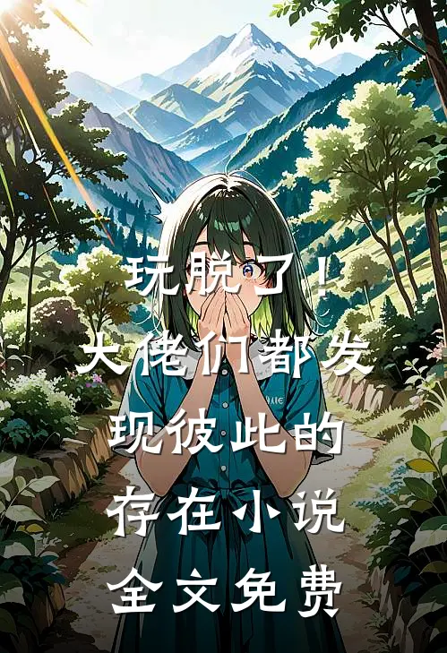 玩脱了！大佬们都发现彼此的存在小说全文免费