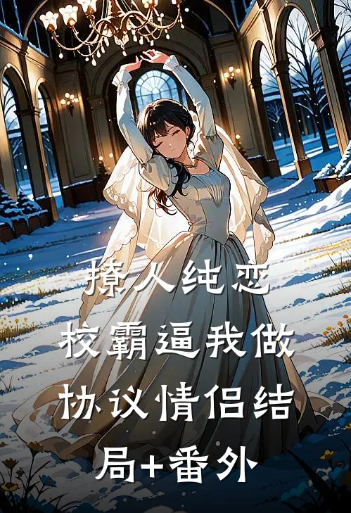撩人纯恋：校霸逼我做协议情侣结局+番外