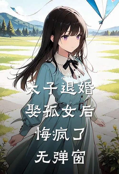 太子退婚娶孤女后，悔疯了无弹窗