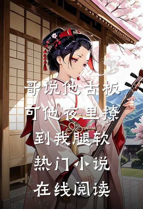 哥说他古板，可他夜里撩到我腿软热门小说在线阅读