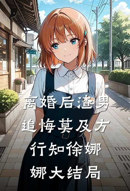 离婚后渣男追悔莫及方行知徐娜娜大结局