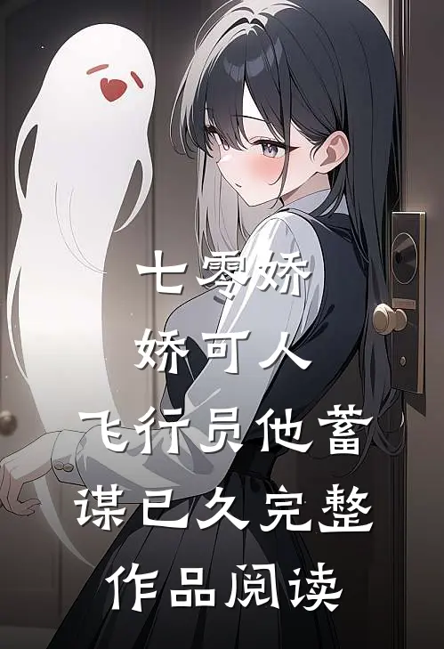 七零娇娇可人，飞行员他蓄谋已久完整作品阅读