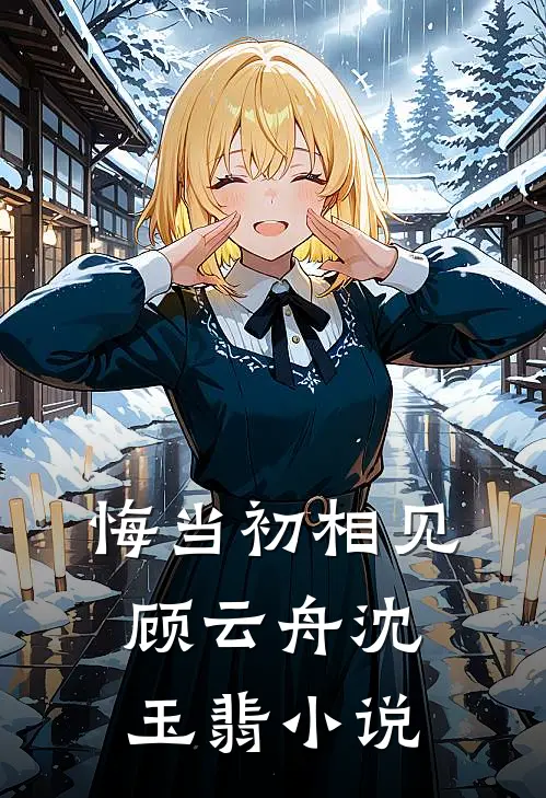 悔当初相见顾云舟沈玉翡小说