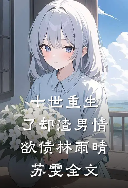 十世重生，了却渣男情欲债林雨晴苏雯全文