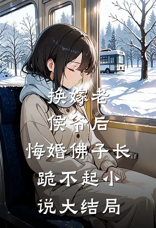 换嫁老侯爷后，悔婚佛子长跪不起小说大结局