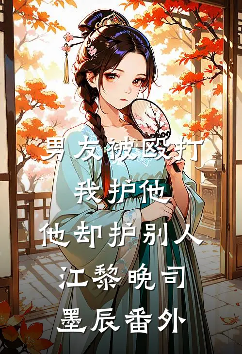 男友被殴打，我护他，他却护别人江黎晚司墨辰番外