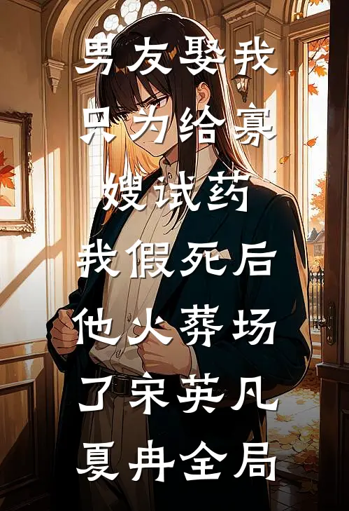 男友娶我只为给寡嫂试药，我假死后他火葬场了宋英凡夏冉全局