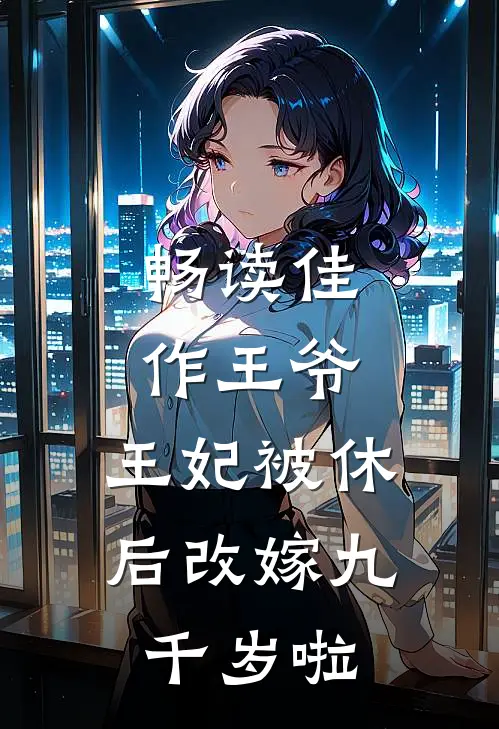 畅读佳作王爷，王妃被休后改嫁九千岁啦