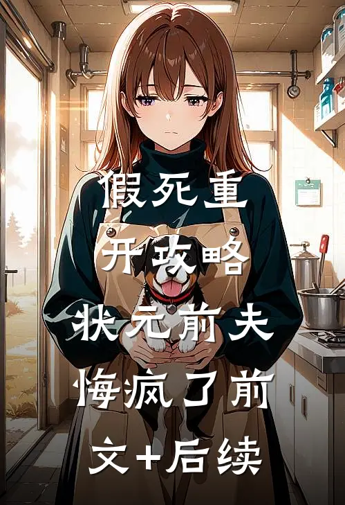 假死重开攻略，状元前夫悔疯了前文+后续