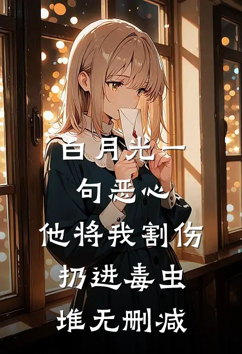 白月光一句恶心，他将我割伤扔进毒虫堆无删减