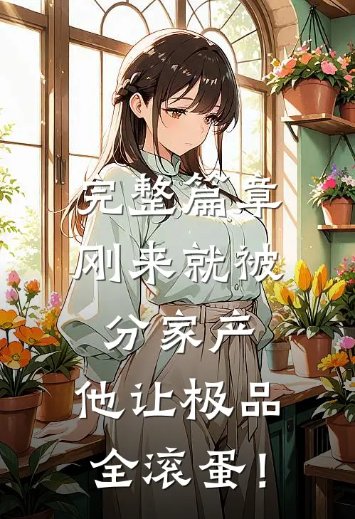 完整篇章刚来就被分家产，他让极品全滚蛋！