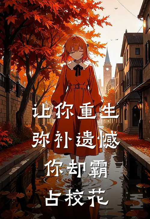让你重生弥补遗憾，你却霸占校花
