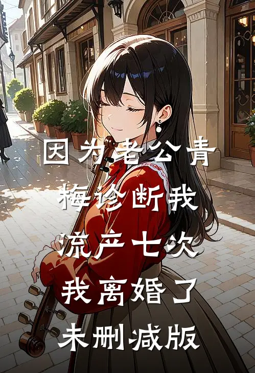因为老公青梅诊断我流产七次，我离婚了未删减版