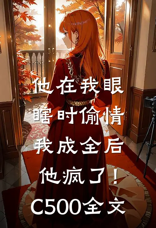 他在我眼瞎时偷情，我成全后他疯了！C500全文
