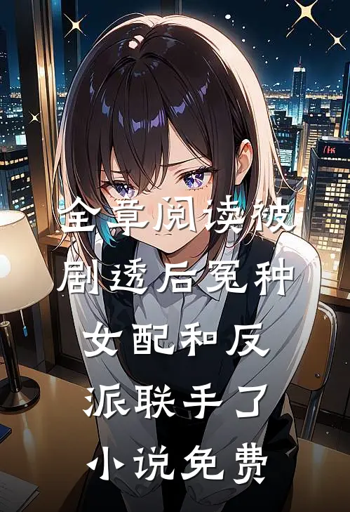 全章阅读被剧透后冤种女配和反派联手了小说免费