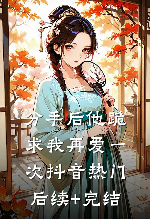 分手后他跪求我再爱一次抖音热门后续+完结