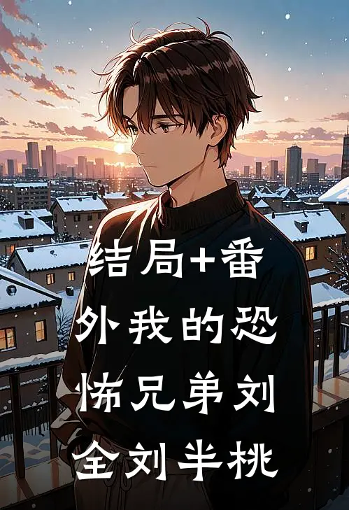 结局+番外我的恐怖兄弟刘全刘半桃