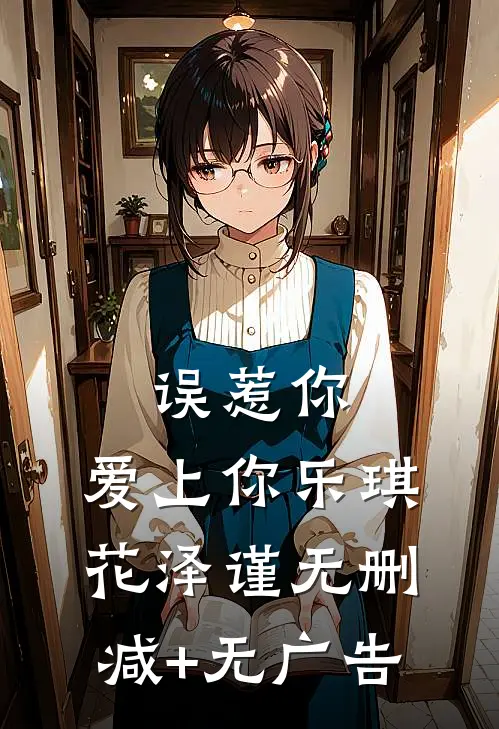 误惹你，爱上你乐琪花泽谨无删减+无广告