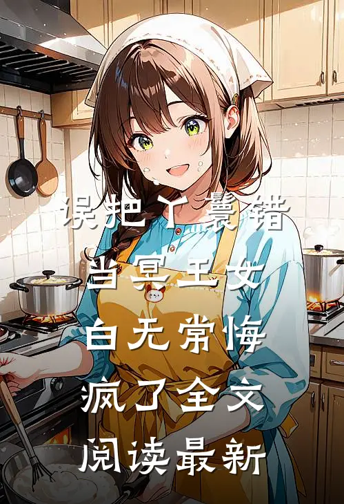 误把丫鬟错当冥王女，白无常悔疯了全文阅读最新