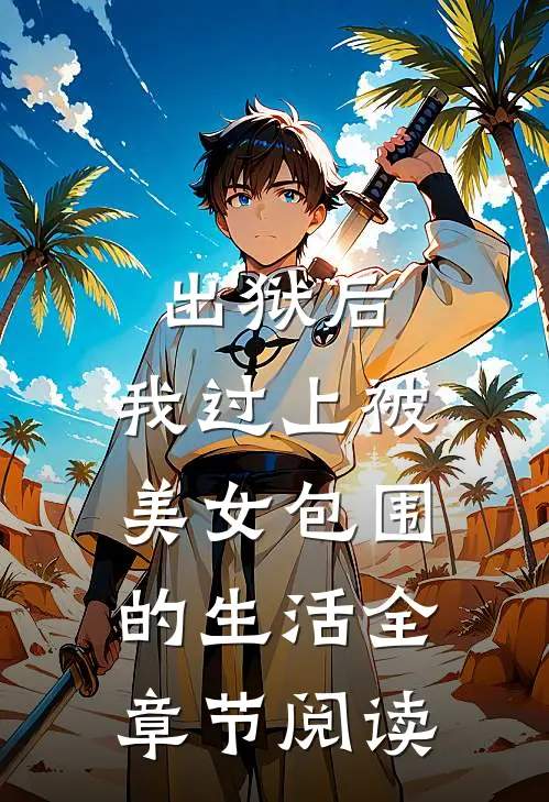 出狱后，我过上被美女包围的生活全章节阅读